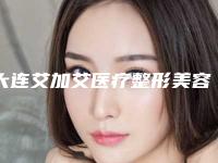 大连艾加艾医疗整形美容医院,辽宁双燕医疗美容地址在哪收费价格表