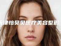 天津怡贝贝医疗美容整形医院,天津圣韩美医疗整形整形谁做的好价格表