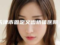 天津市固定义齿桥体医院排名榜前十标准发布(英瑞口腔(深白店)价格也不贵)