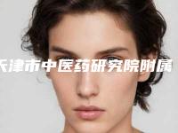 天津市中医药研究院附属医院介绍，正规吗