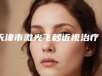 天津市激光飞秒近视治疗手术比较好的医生(张丽华医生放心选择不踩雷)