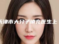 天津市大分子填充医生上榜名单有名的口碑值得信赖-天津市大分子填充医生