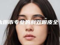 太原市专业的割双眼皮全切法医生(郭晓蓉医生人气持续高涨)