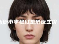 太原市李艳红整形医生价目表全新版抢先看