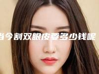 当今割双眼皮要多少钱呢（当今割双眼皮要多少钱呢图片）