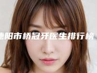 德阳市桥冠牙医生排行榜前十位整理-德阳市常太平口腔医生
