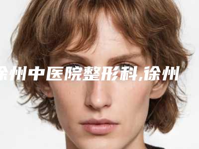 徐州中医院整形科,徐州王医生(泉山区王莹)医疗美容诊所口碑_实力充分PK