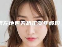 崇左地包天矫正器年龄段