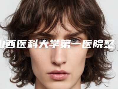 山西医科大学第一医院整形美容外科价格表详情信息-山西医科大学第一医院整形美容外科做背部脱毛大概需要价格