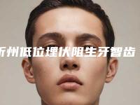 忻州低位埋伏阻生牙智齿拔牙术有什么坏处,多大年龄适合做