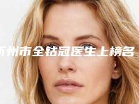 忻州市全钴冠医生上榜名单前十名权威榜单表-忻州市全钴冠口腔医生