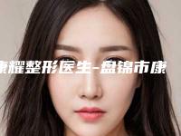 康耀整形医生-盘锦市康耀医生眼部矫正视力等都有实力