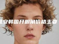 延安韩国开眼角价格主要与哪些因素有关
