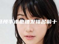 开颅手术疤植发排名前十的医生合肥市(臧曙光医生公私立口碑分明)