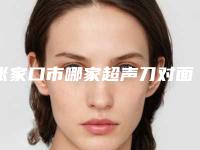 张家口市哪家超声刀对面部提升医院好(张家口天宏美容服务有限公司口碑大PK)