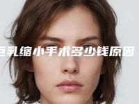 巨乳缩小手术多少钱原因有关?(乳房缩小手术费用)