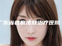 广东省痘痕皮肤治疗医院哪家好(深圳拉贝尔(原妍度)医疗美容门诊部便宜实惠安利)