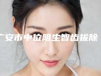 广安市中位阻生智齿拔除口腔医生排名十强名单有变化-广安市中位阻生智齿拔除医生技术点评