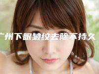 广州下眼皱纹去除不持久怎么办