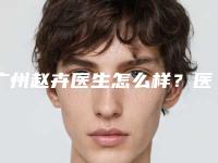 广州赵卉医生怎么样?医生信息坐诊信息案例过程