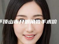 平顶山市开眼角做手术价格价位表详细全新曝出-平煤神马医疗集团总医院整形烧伤科价目表