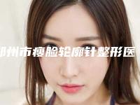 郑州市瘦脸轮廓针整形医院排行技术尤其出色(郑州美格丽合医疗美容诊所实力不容小觑)
