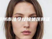 鄂州市法令纹除皱医院正规机构推荐(鄂州市法令纹除皱整形医院)