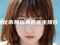 通化市拇指再造医生排行榜医生实力推荐五个正规的-刘志医生医术奠定口碑评价