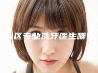 通州区专业洗牙医生哪位好-通州区专业洗牙医生排名top10强哪里比较好