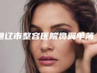 通辽市整容医院鼻翼单薄缺损修复-通辽市鼻翼单薄缺损修复医院上榜名单前十位专业机构