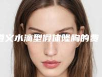 遵义水滴型假体隆胸的费用要花多少(遵义水滴型假体隆胸术费用大致是多少)