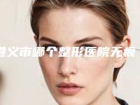 遵义市哪个整形医院无痕环绕双眼皮最好(遵义乔雅菲医学(整形)美容口碑实力对比速看)