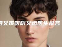 遵义市吸附义齿医生排名有哪些呢-遵义市陈志辉口腔医生