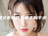 遵义市韩式无痕丰胸手术美容整形医院(遵义利美康整形医疗美容诊所是权威医生)