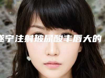 遂宁注射玻尿酸丰唇大的价格是怎么定的