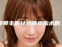 邯郸丰唇针剂玻尿酸术的性价比最高