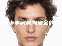 邯郸市丰胸美胸安全的整形医院(邯郸市丰胸美胸医院在榜名单前十名可靠榜单公布)