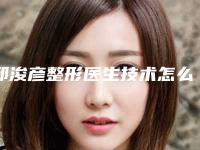 邱浚彦整形医生技术怎么样医生基本信息介绍、眼睛近视修复手术案例分析实力