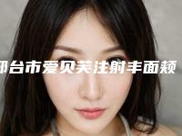 邢台市爱贝芙注射丰面颊术权威医院-邢台魅思嘉医疗美容门诊部价格透明公开