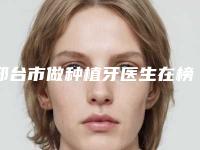 邢台市做种植牙医生在榜名单都是哪位-邢台市史素恩口腔医生