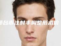 邢台市注射丰胸整形术价格(价目)医生介绍_参考-邢台市注射丰胸整形术一般价格