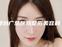 邢台广慈医院整形美容科价格(费用)清单2025均价展示附鼻部注射隆鼻修复案例
