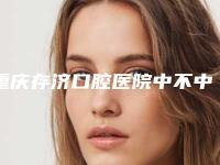 重庆存济口腔医院中不中-推荐王旭东医生,蒋娟医生,郭玲医生