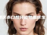 重庆市口腔牙齿贴面医生排名榜前十佳女生必看名单推荐-重庆市杨雄波口腔医生
