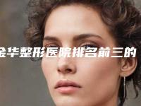 金华整形医院排名前三的有哪些[金华整形医院排名前三的有哪些医院]