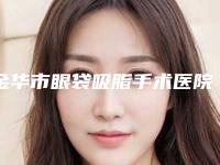金华市眼袋吸脂手术医院在榜清单前十位正规人气机构-金华瑞丽医疗美容门诊部实力口碑在线