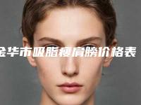 金华市吸脂瘦肩膀价格表2025开箱种草(2025年5月均价为：9595元）