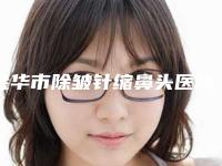 金华市除皱针缩鼻头医院排名榜综合实力前十佳哪家做得好(金华美整形外科门诊部遍布北上广)