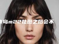 青岛m22祛斑之后会不会有后遗症呢