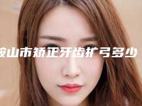 鞍山市矫正牙齿扩弓多少钱-鞍山市矫正牙齿扩弓医院上榜名单强榜前十位重磅介绍